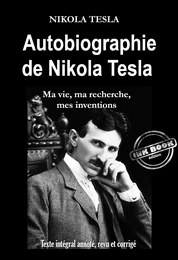 Autobiographie de Nikola Tesla : ma vie, ma recherche, mes inventions [Texte intégral annoté, revu et corrigé]