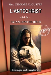 L’Antéchrist, suivi de Satan contre Jésus [Texte intégral annoté, revu et corrigé]