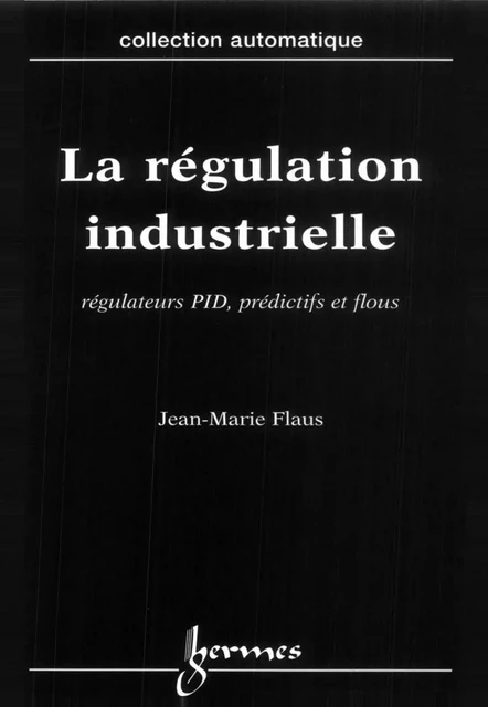 La régulation industrielle régulateurs PID, prédictifs et flous (Traité des nouvelles technologies Série automatique) - Jean-Marie Flaus - Hermes Science Publications