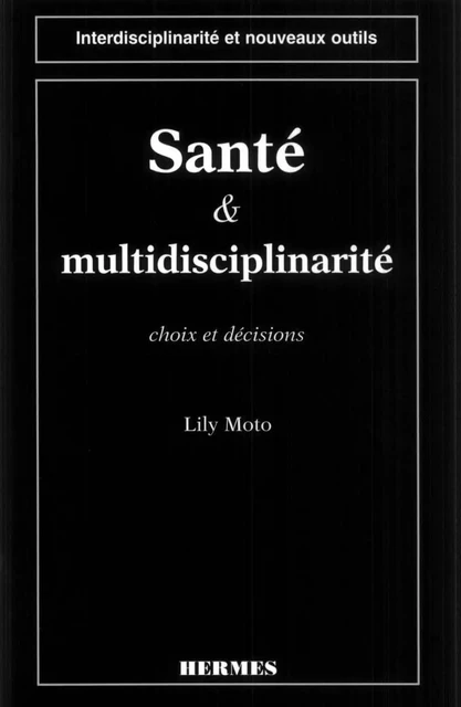 Santé et multidisciplinarité, choix et décisions (coll. Interdisciplinarité et nouveaux outils) - Lily Moto - Hermes Science Publications