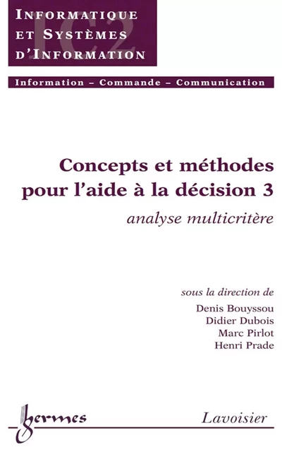 Concepts et méthodes pour l'aide à la décision 3: Analyse multicritère (Traité IC2, série Informatique et systèmes d'information) - Denis Bouyssou, Didier Dubois, Marc Pirlot, Henri Prade - Hermes Science Publications