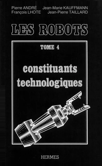 Traité de robotique tome 4 : constituants technologiques - Jean-Maris Kauffmann, François Lhote, Jean-Pierre Taillard - Hermes Science Publications