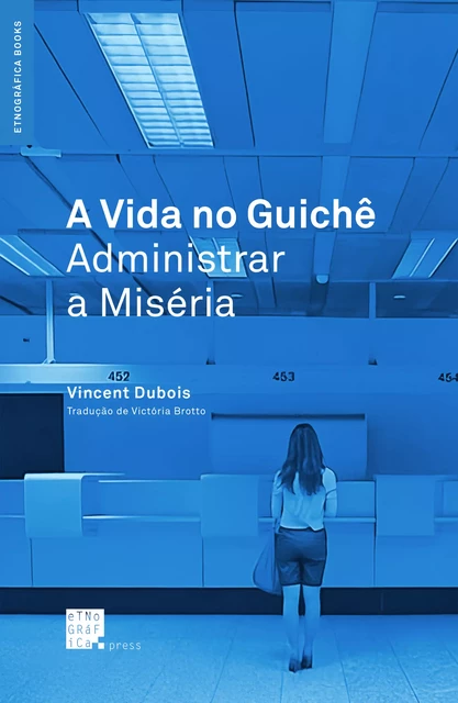 A Vida no Guichê: Administrar a Miséria - Vincent Dubois - Etnográfica Press