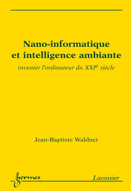 Nano-informatique et intelligence ambiante: inventer l'ordinateur du XXI° siècle - Jean-Baptiste Waldner - Hermes Science Publications