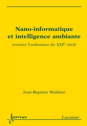 Nano-informatique et intelligence ambiante: inventer l'ordinateur du XXI° siècle