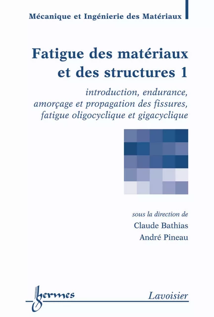 Fatigue des matériaux et des structures Volume 1: introduction, endurance, amorçage et propagation des fissures, fatigue oligocyclique et gigacyclique (Traité MIM, série Matériaux et métallurgie) - Claude Bathias, André Pineau - Hermes Science Publications