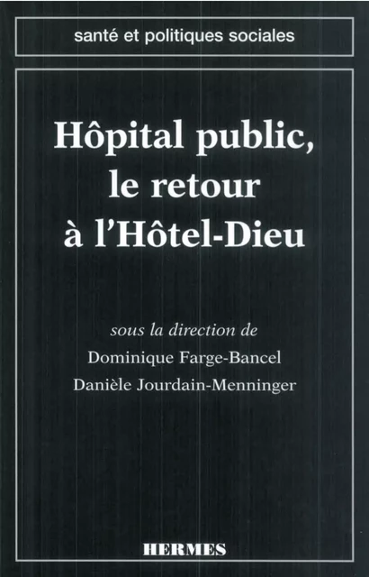 L'hôpital public, le retour à l'Hôtel-Dieu (Coll. Santé et politiques sociales) -  FARGE-BANCEL - Hermes Science Publications