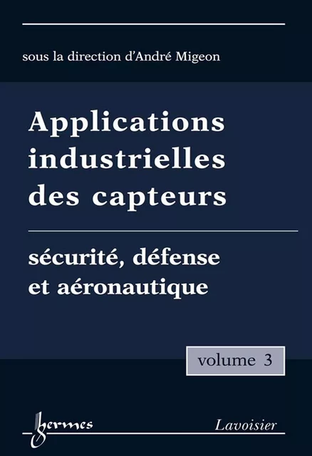 Applications industrielles des capteurs Vol. 3 : sécurité, défense et aéronautique - André Migeon - Hermes Science Publications