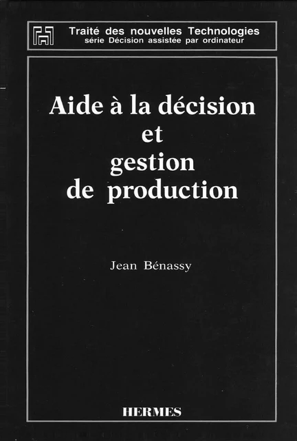 Aide à la décision et gestion de production (Traité des nouvelles technologies Série Décision assistée par ordinateur) -  BENASSY - Hermes Science Publications