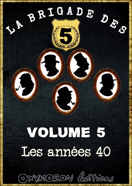 La Brigade des 5 - Les années 40 - Maurice Lambert, René Byzance, Marcel Priollet, Léon Groc, Jean des Marchenelles - OXYMORON Éditions