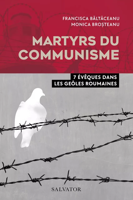 Martyrs du communisme : 7 évêques dans les geôles roumaines - Monica Brosteanu, Francisca Baltaceanu - Éditions Salvator