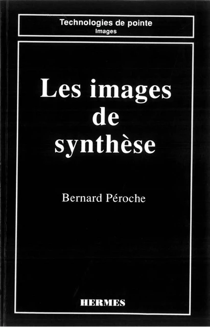 Les images de synthèse (coll. Technologies de pointe Images) - Bernard Péroche - Hermes Science Publications