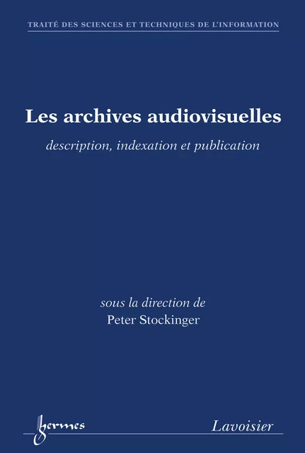 Les archives audiovisuelles : description, indexation et publication (Traité des Sciences et Techniques de l'Information) - Peter Stockinger - Hermes Science Publications