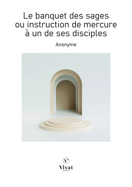 Le banquet des sages ou instruction de mercure à un de ses disciples -  Anonyme - LES EDITIONS VIVAT