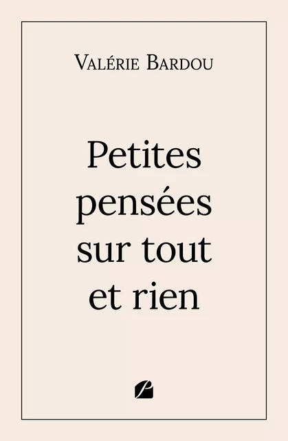 Petites pensées sur tout et rien - Valérie Bardou - Editions du Panthéon