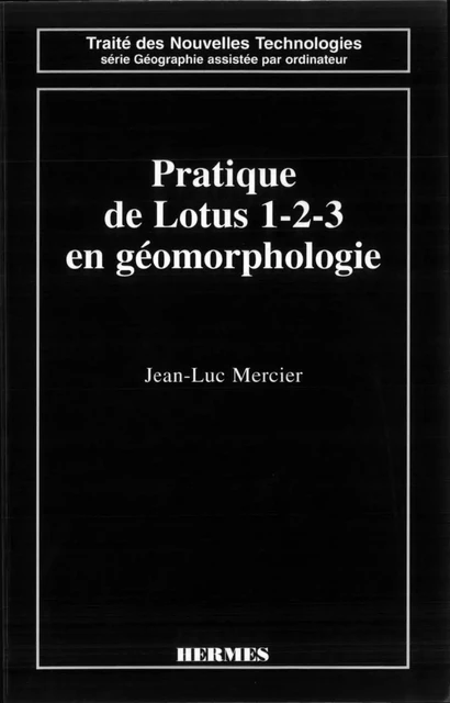 Pratique de Lotus 1.2.3 en géomorphologie (Traité des nouvelles technologies, Série géographie assistée par ordinateur) - Jean-Luc Mercier - Hermes Science Publications