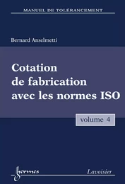 Manuel de tolérancement, volume 4 : cotation de fabrication avec les normes ISO