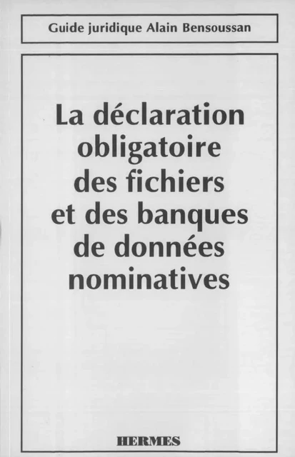 La déclaration obligatoire des fichiers et des banques de données nominatives (Guide juridique) -  MORIN - Hermes Science Publications