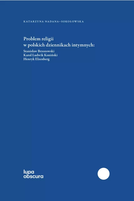Problem religii w polskich dziennikach intymnych - Katarzyna Nadana-Sokołowska - Instytut Badań Literackich Polskiej Akademii Nauk