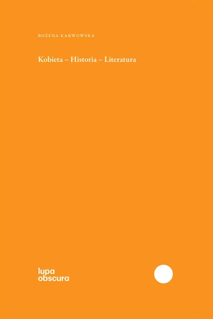 Kobieta - Historia - Literatura - Bożena Karwowska - Instytut Badań Literackich Polskiej Akademii Nauk