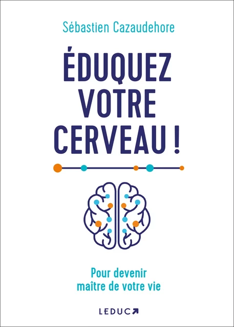 Éduquez votre cerveau ! Pour devenir maître de votre vie - Sébastien Cazaudehore - Éditions Leduc