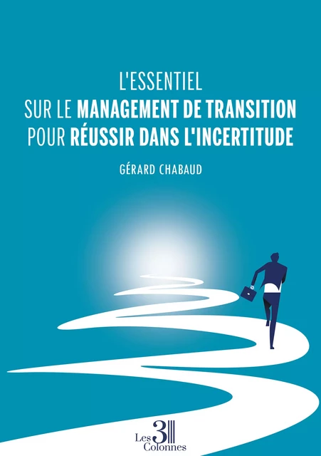 L'essentiel sur le management de transition pour réussir dans l'incertitude - Gérard Chabaud - Éditions les 3 colonnes