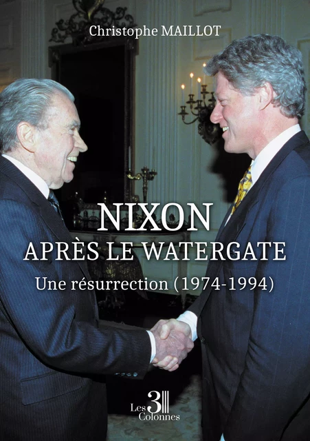 Nixon après le Watergate – Une résurrection (1974-1994) - Christophe Maillot - Éditions les 3 colonnes