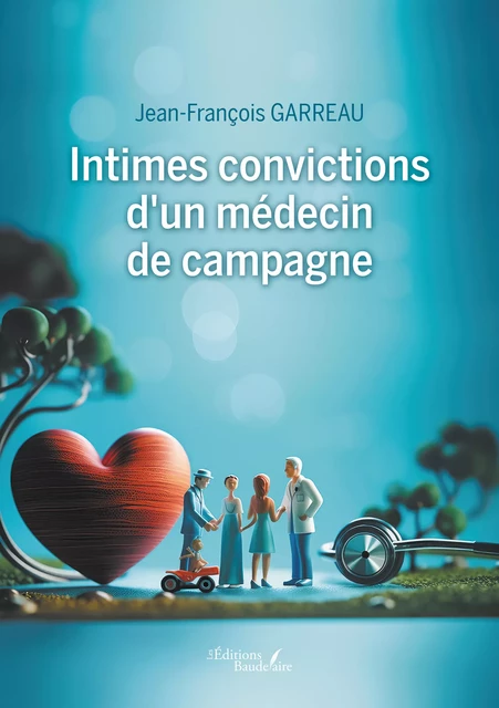 Intimes convictions d'un médecin de campagne - Jean-François Garreau - Éditions Baudelaire