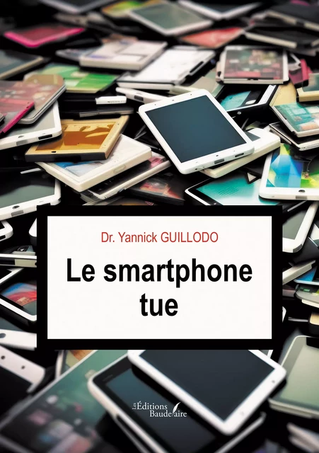 Le smartphone tue - Dr. Yannick Guillodo - Éditions Baudelaire