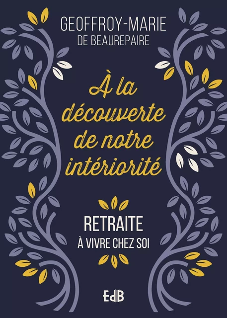 A la découverte de notre intériorité - Geoffroy-Marie de Beaurepaire - Editions des Béatitudes