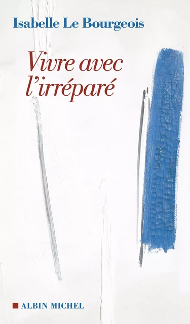 Vivre avec l'irréparé - Isabelle le Bourgeois - Albin Michel