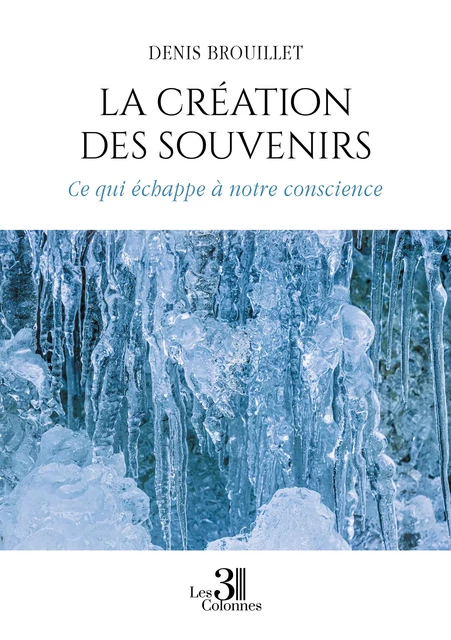 La création des souvenirs - Denis Brouillet - Éditions les 3 colonnes