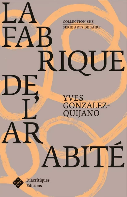 La Fabrique de l’arabité - Yves Gonzales-Quijano - Diacritiques Éditions