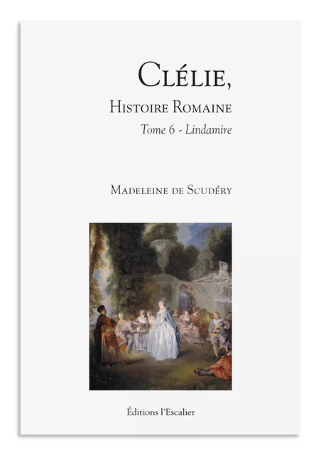 Clélie, histoire romaine - Tome 6 - Lindamire - Madeleine de Scudéry - Editions l'Escalier