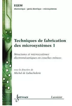 Techniques de fabrication des microsystèmes 1 : Structures et microsystèmes électromécaniques en couches minces - Jean-Claude Sabonnadière, Michel De Labachelerie, René Le Doeuff, Jean-Pierre Goure, Jean-Louis Aucouturier, Joseph Borel, De Labachelerie Michel, René Castagné - Hermes Science Publications