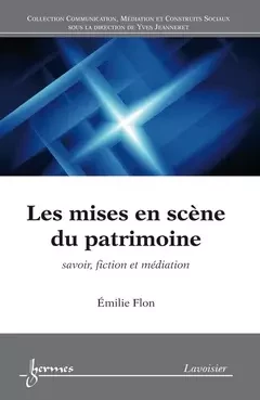 Les mises en scène du patrimoine - Yves Jeanneret, Jean-Jacques Boutaud, Stéphane Chaudiron, Sylvie Leleu-Merviel, Emilie Flon - Hermes Science Publications