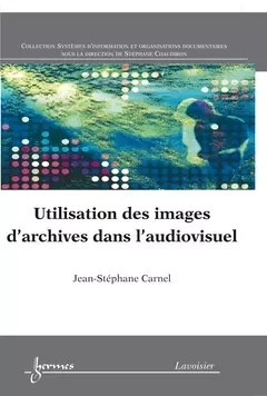 Utilisation des images d'archives dans l'audiovisuel - Yves Jeanneret, Jean-Jacques Boutaud, Stéphane Chaudiron, Sylvie Leleu-Merviel, Carnel Jean-St?Hane - Hermes Science Publications