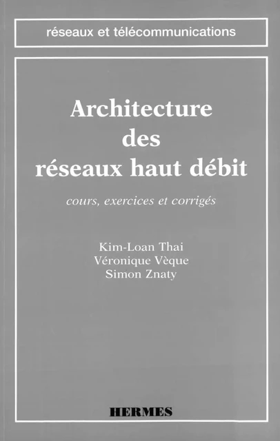 Architecture des réseaux haut débit : cours , exercices et corrigés (coll. Réseaux et télécommunications) - Kim-Loan Thai, Véronique Vèque, Simon Znaty - Hermes Science Publications