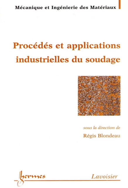 Procédés et applications industrielles du soudage (Traité MIM Mécanique et Ingénierie des matériaux) - Régis Blondeau - Hermes Science Publications