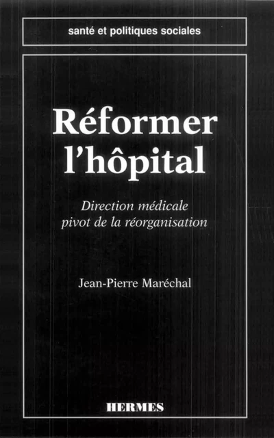 Réformer l'hopital: direction médicale pivot de la réorganisation (coll. Santé et politiques sociales) -  MARECHAL - Hermes Science Publications