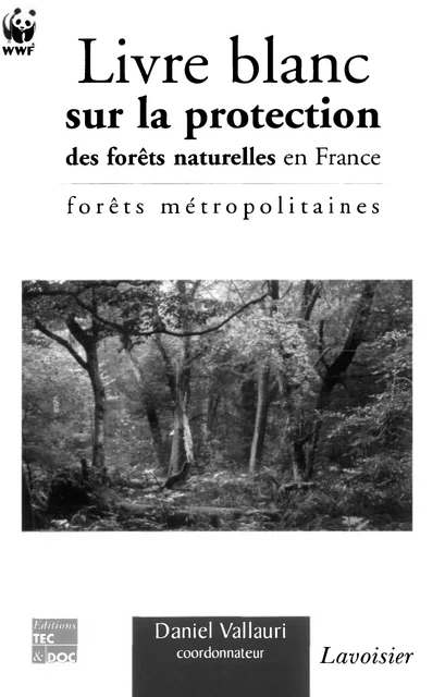 Livre blanc sur la protection des forêts naturelles en France : Forêts métropolitaines - Daniel Vallauri, Wwf France - Tec & Doc