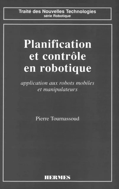 Planification et contrôle en robotique: application aux robots mobiles et manipulateurs (Traité des nouvelles technolo gies Série Robotique) - Pierre Tournassoud - Hermes Science Publications