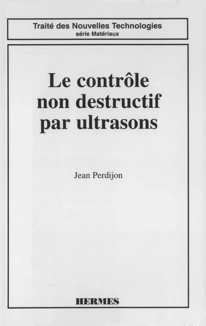 Le contrôle non destructif par ultrasons (coll. Traité des nouvelles technologies Série matériaux) -  PERDIJON - Hermes Science Publications