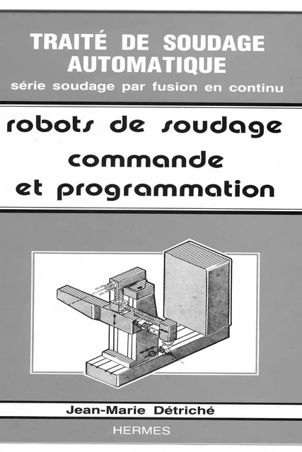 Traité de soudage automatique tome 5 : les robots de soudage volume 2 : commande et programmation -  DETRICHE - Hermes Science Publications