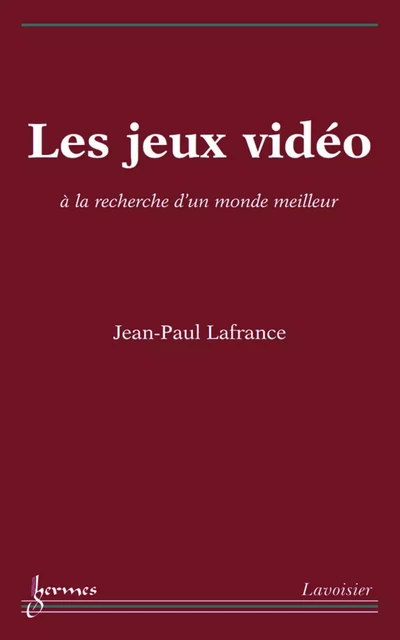 Les jeux vidéo: à la recherche d'un monde meilleur - Jean-Paul Lafrance - Hermes Science Publications