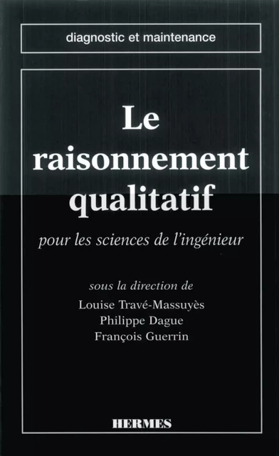 Le raisonnement qualitatif pour les sciences de l'ingénieur (coll. diagnostic et maintenance) - Louise Travé-Massuyès - Hermes Science Publications