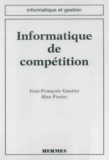 Informatique de compétition (coll. Informatique et gestion) - Jean-François Gautier, Alan Fustec - Hermes Science Publications