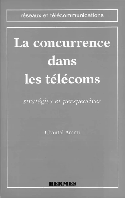 La concurrence dans les télécoms: stratégies et perspectives (coll. Réseaux et télécommunications) - Chantal Ammi - Hermes Science Publications