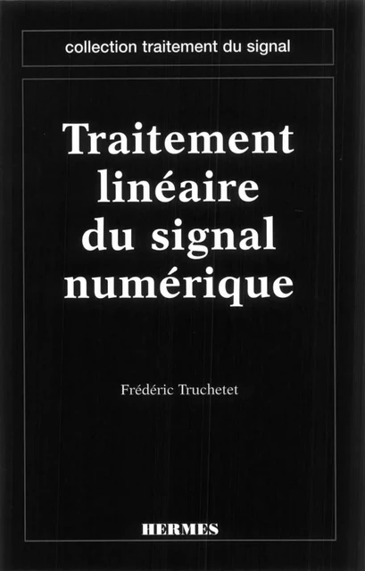 Traitement linéaire du signal numérique (coll. Traitement du signal) - Frédéric Truchetet - Hermes Science Publications