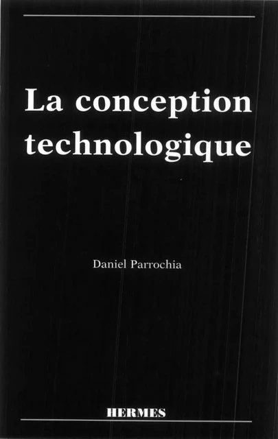 La conception technologique - Daniel Parrochia - Hermes Science Publications